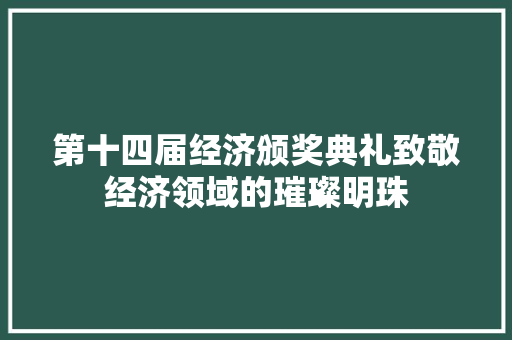 第十四届经济颁奖典礼致敬经济领域的璀璨明珠 第十四届经济颁奖典礼致敬经济领域的璀璨明珠