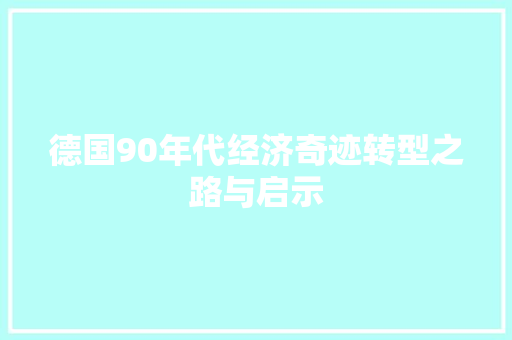 德国90年代经济奇迹转型之路与启示 德国90年代经济奇迹转型之路与启示