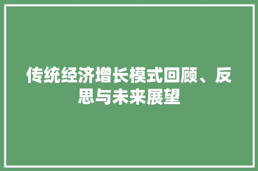 传统经济增长模式回顾、反思与未来展望 传统经济增长模式回顾、反思与未来展望