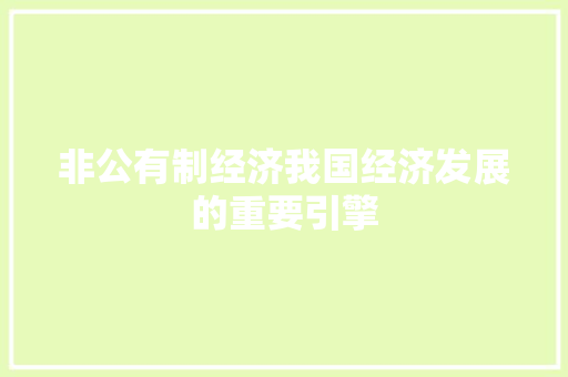 非公有制经济我国经济发展的重要引擎 非公有制经济我国经济发展的重要引擎