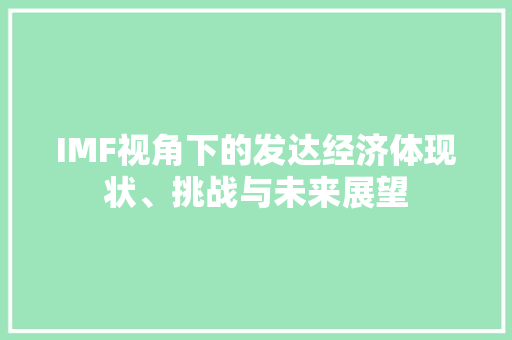 IMF视角下的发达经济体现状、挑战与未来展望 IMF视角下的发达经济体现状、挑战与未来展望