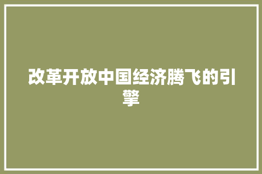 改革开放中国经济腾飞的引擎 改革开放中国经济腾飞的引擎