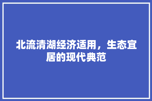 北流清湖经济适用,生态宜居的现代典范 北流清湖经济适用,生态宜居的现代典范