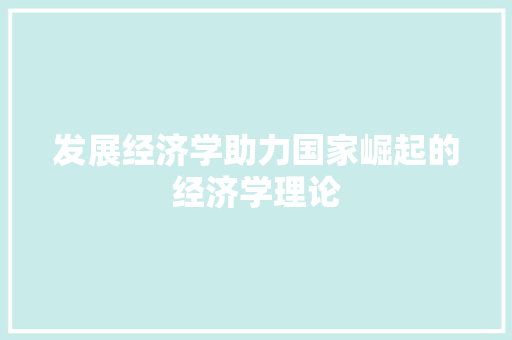 发展经济学助力国家崛起的经济学理论