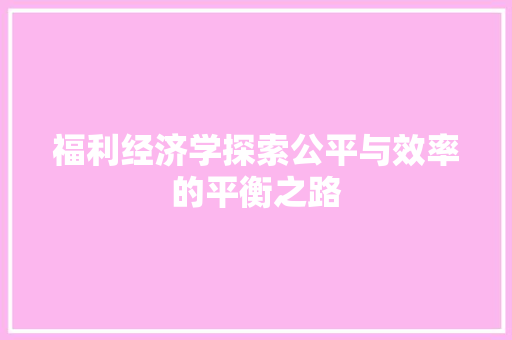 福利经济学探索公平与效率的平衡之路 福利经济学探索公平与效率的平衡之路