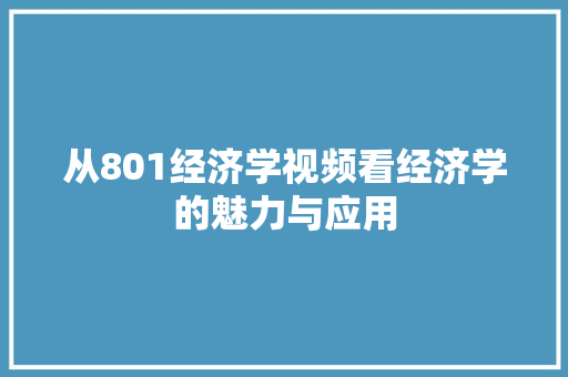 从801经济学视频看经济学的魅力与应用 从801经济学视频看经济学的魅力与应用