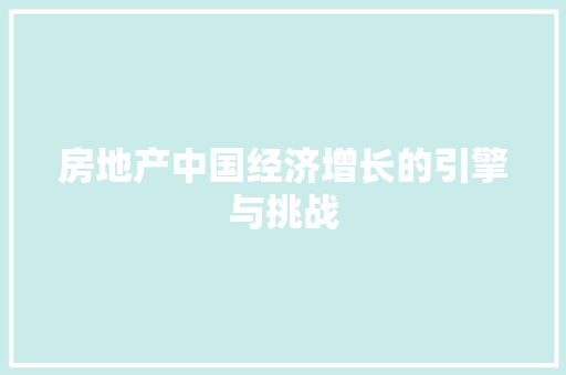 房地产中国经济增长的引擎与挑战 房地产中国经济增长的引擎与挑战