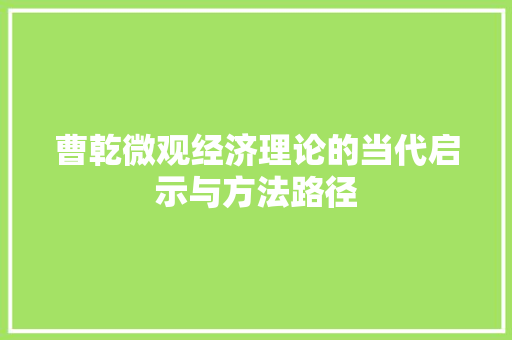 曹乾微观经济理论的当代启示与方法路径 曹乾微观经济理论的当代启示与方法路径