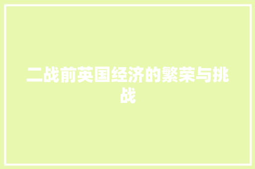 二战前英国经济的繁荣与挑战 二战前英国经济的繁荣与挑战