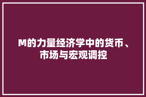 M的力量经济学中的货币、市场与宏观调控 M的力量经济学中的货币、市场与宏观调控