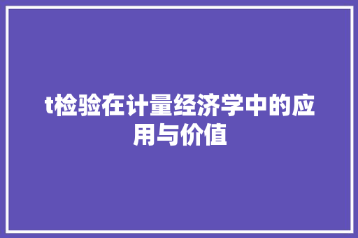 t检验在计量经济学中的应用与价值 t检验在计量经济学中的应用与价值