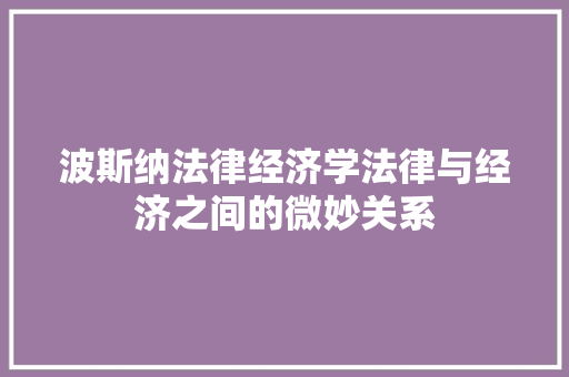 波斯纳法律经济学法律与经济之间的微妙关系