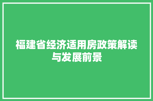福建省经济适用房政策解读与发展前景 福建省经济适用房政策解读与发展前景