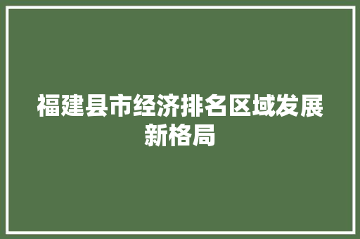 福建县市经济排名区域发展新格局 福建县市经济排名区域发展新格局