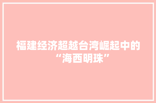 福建经济超越台湾崛起中的“海西明珠” 福建经济超越台湾崛起中的“海西明珠”