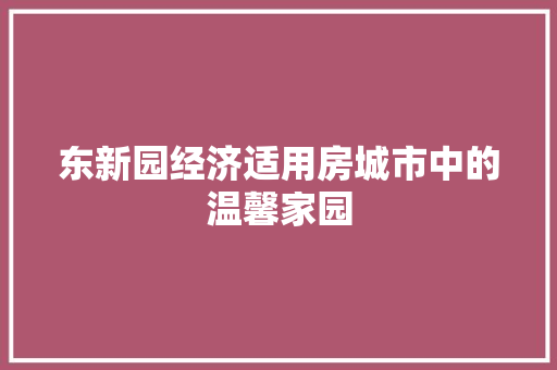 东新园经济适用房城市中的温馨家园 东新园经济适用房城市中的温馨家园