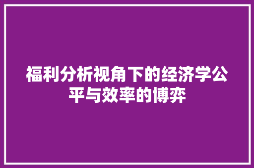 福利分析视角下的经济学公平与效率的博弈 福利分析视角下的经济学公平与效率的博弈