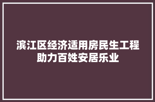 滨江区经济适用房民生工程助力百姓安居乐业 滨江区经济适用房民生工程助力百姓安居乐业