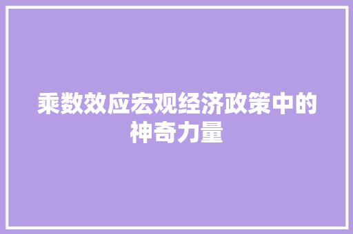 乘数效应宏观经济政策中的神奇力量 乘数效应宏观经济政策中的神奇力量