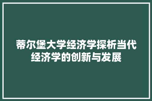 蒂尔堡大学经济学探析当代经济学的创新与发展 蒂尔堡大学经济学探析当代经济学的创新与发展
