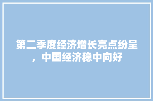 第二季度经济增长亮点纷呈,中国经济稳中向好 第二季度经济增长亮点纷呈,中国经济稳中向好