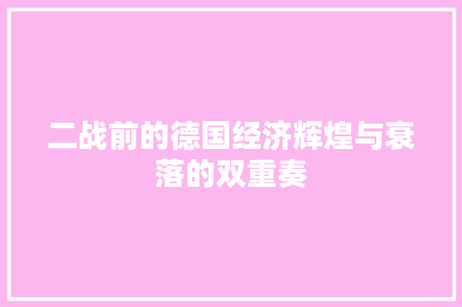 二战前的德国经济辉煌与衰落的双重奏 二战前的德国经济辉煌与衰落的双重奏
