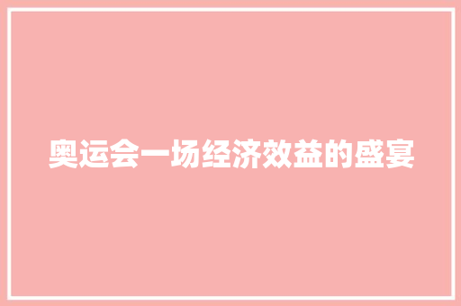 奥运会一场经济效益的盛宴 奥运会一场经济效益的盛宴