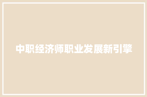 中职经济师职业发展新引擎