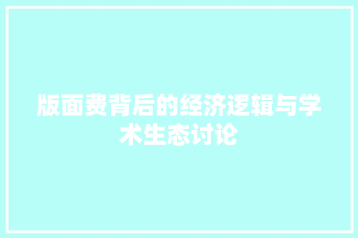 版面费背后的经济逻辑与学术生态讨论 版面费背后的经济逻辑与学术生态讨论