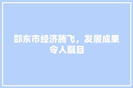 邵东市经济腾飞,发展成果令人瞩目 邵东市经济腾飞,发展成果令人瞩目