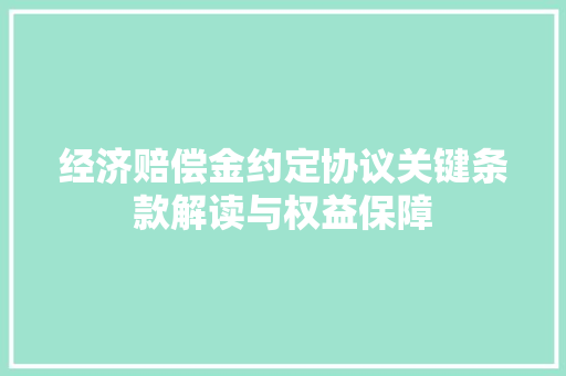经济赔偿金约定协议关键条款解读与权益保障 经济赔偿金约定协议关键条款解读与权益保障