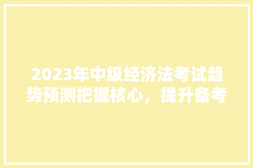 2023年中级经济法考试趋势预测把握核心，提升备考效率