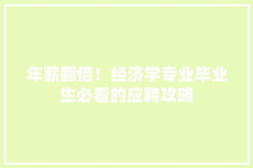 年薪翻倍!经济学专业毕业生必看的应聘攻略 年薪翻倍!经济学专业毕业生必看的应聘攻略