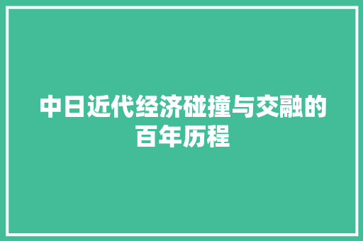 中日近代经济碰撞与交融的百年历程 中日近代经济碰撞与交融的百年历程