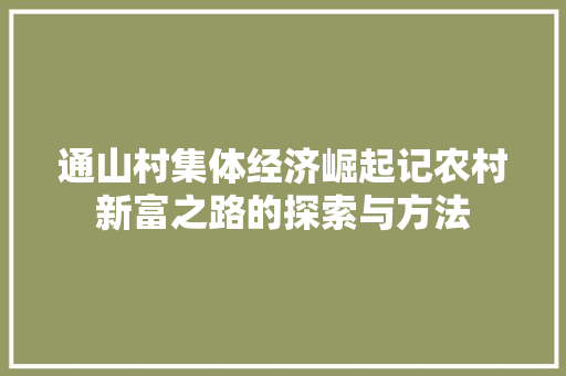 通山村集体经济崛起记农村新富之路的探索与方法 通山村集体经济崛起记农村新富之路的探索与方法
