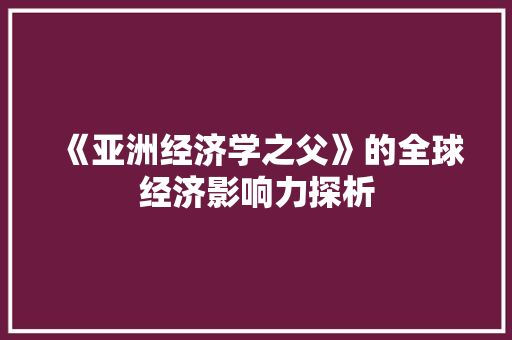 《亚洲经济学之父》的全球经济影响力探析 《亚洲经济学之父》的全球经济影响力探析