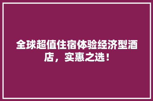 全球超值住宿体验经济型酒店，实惠之选！