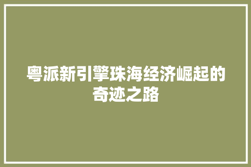粤派新引擎珠海经济崛起的奇迹之路 粤派新引擎珠海经济崛起的奇迹之路