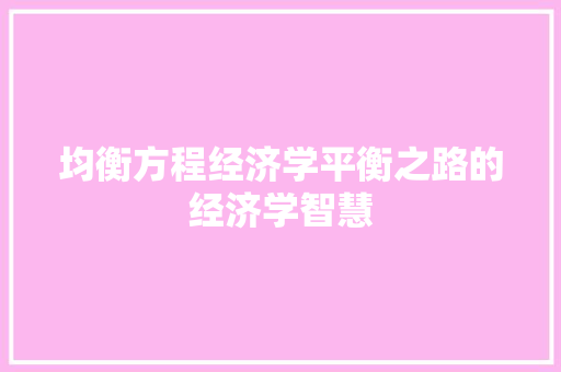 均衡方程经济学平衡之路的经济学智慧 均衡方程经济学平衡之路的经济学智慧