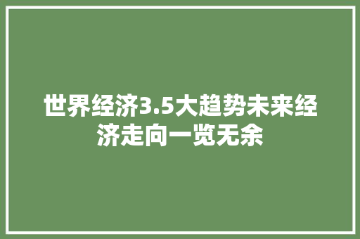 世界经济3.5大趋势未来经济走向一览无余 世界经济3.5大趋势未来经济走向一览无余