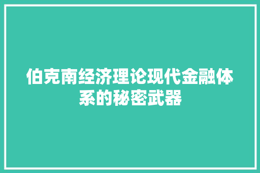 伯克南经济理论现代金融体系的秘密武器 伯克南经济理论现代金融体系的秘密武器