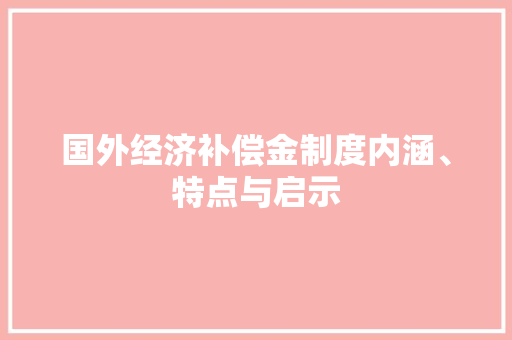国外经济补偿金制度内涵、特点与启示 国外经济补偿金制度内涵、特点与启示