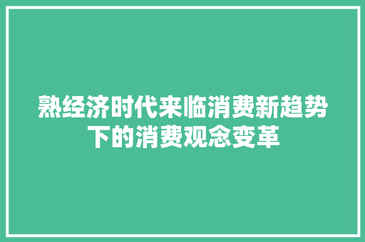 熟经济时代来临消费新趋势下的消费观念变革 熟经济时代来临消费新趋势下的消费观念变革