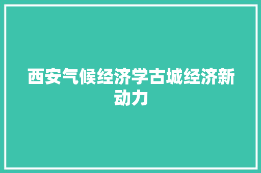西安气候经济学古城经济新动力 西安气候经济学古城经济新动力