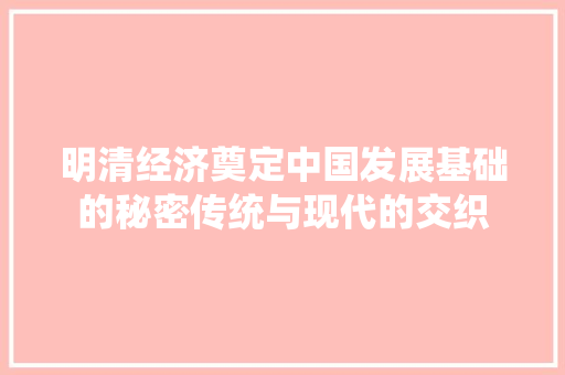 明清经济奠定中国发展基础的秘密传统与现代的交织 明清经济奠定中国发展基础的秘密传统与现代的交织