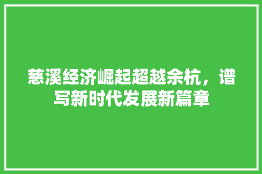 慈溪经济崛起超越余杭,谱写新时代发展新篇章 慈溪经济崛起超越余杭,谱写新时代发展新篇章