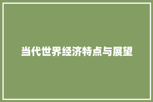 当代世界经济特点与展望 当代世界经济特点与展望