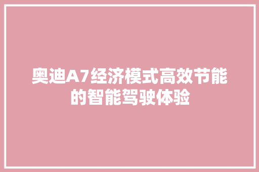 奥迪A7经济模式高效节能的智能驾驶体验 奥迪A7经济模式高效节能的智能驾驶体验