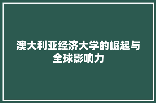 澳大利亚经济大学的崛起与全球影响力 澳大利亚经济大学的崛起与全球影响力