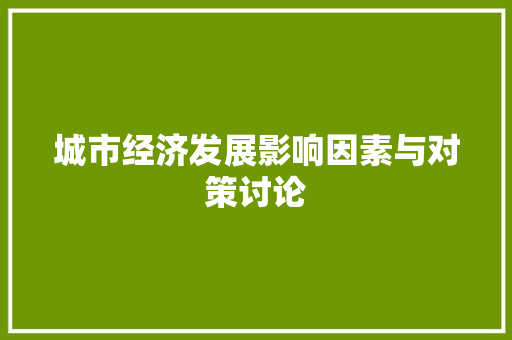 城市经济发展影响因素与对策讨论 城市经济发展影响因素与对策讨论